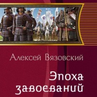 Алексей Вязовский. Император из будущего: Эпоха завоеваний