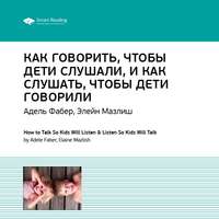 . Ключевые идеи книги: Как говорить, чтобы дети слушали, и как слушать, чтобы дети говорили. Адель Фабер, Элейн Мазлиш