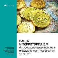 . Ключевые идеи книги: Карта и территория 2.0. Риск, человеческая природа и будущее прогнозирования. Алан Гринспен
