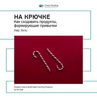. Ключевые идеи книги: На крючке. Как создавать продукты, формирующие привычки. Нир Эяль