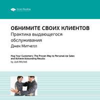 . Ключевые идеи книги: Обнимите своих клиентов. Практика выдающегося обслуживания. Джек Митчелл