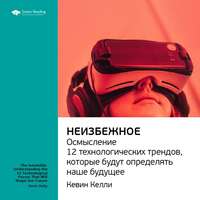 . Ключевые идеи книги: Неизбежное. Осмысление 12 технологических трендов, которые будут определять наше будущее. Кевин Келли