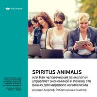 . Ключевые идеи книги: Spiritus Animalis, или Как человеческая психология управляет экономикой и почему это важно для мирового капитализма. Джордж Акерлоф, Роберт Джеймс Шиллер