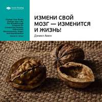 . Ключевые идеи книги: Измени свой мозг – изменится и жизнь! Дэниэл Амен