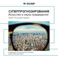 . Ключевые идеи книги: Суперпрогнозирование: искусство и наука предвидения. Филип Тетлок, Дэн Гарднер