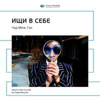 Smart Reading. Ключевые идеи книги: Ищи в себе: неожиданный способ достижения успеха, счастья и мира. Чад-Мень Тан