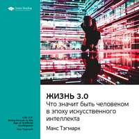 . Ключевые идеи книги: Жизнь 3.0: что значит быть человеком в эпоху искусственного интеллекта. Макс Тегмарк