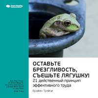 . Ключевые идеи книги: Оставьте брезгливость, съешьте лягушку! 21 действенный принцип эффективного труда. Брайан Трейси