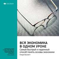 . Ключевые идеи книги: Вся экономика в одном уроке. Самый быстрый и надежный способ понять основы экономики. Генри Хазлитт