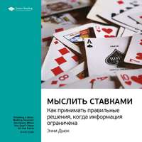 . Ключевые идеи книги: Мыслить ставками. Как принимать правильное решение, когда информация ограничена. Энни Дьюк