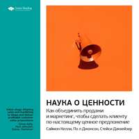 . Ключевые идеи книги: Наука о ценности. Как объединить продажи и маркетинг, чтобы сделать клиенту по-настоящему ценное предложение. Саймон Келли, Пол Джонсон, Стейси Данхейзер