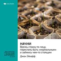 . Ключевые идеи книги: Начни. Врежь страху по лицу, перестань быть «нормальным» и займись чем-то стоящим. Джон Эйкафф