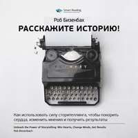 . Ключевые идеи книги: Расскажите историю! Как использовать силу сторителлинга, чтобы покорить сердца, изменить мнения и получить результаты. Роб Бизенбах