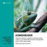 . Ключевые идеи книги: Изменения. Гид для занятых людей по уменьшению стресса, достижению целей и овладению искусством адаптации. Майкл Диттрих-Честейн
