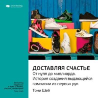 . Ключевые идеи книги: Доставляя счастье. От нуля до миллиарда: история создания выдающейся компании из первых рук. Тони Шей