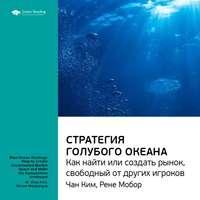 . Ключевые идеи книги: Стратегия голубого океана. Как найти или создать рынок, свободный от других игроков. Чан Ким, Рене Моборн
