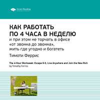 . Ключевые идеи книги: Как работать по 4 часа в неделю и при этом не торчать в офисе «от звонка до звонка», жить где угодно и богатеть. Тимоти Феррис