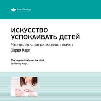 . Ключевые идеи книги: Искусство успокаивать детей. Что делать, когда малыш плачет. Харви Карп