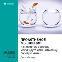 . Ключевые идеи книги: Проактивное мышление. Как простые вопросы могут круто изменить вашу работу и жизнь. Джон Миллер