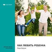 . Ключевые идеи книги: Как любить ребенка. Януш Корчак