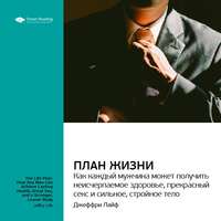 Smart Reading. Ключевые идеи книги: План жизни: как каждый мужчина может получить неисчерпаемое здоровье, прекрасный секс и сильное, стройное тело. Джеффри Лайф