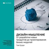 . Ключевые идеи книги: Дизайн-мышление: от разработки новых продуктов до проектирования бизнес-моделей. Тим Браун