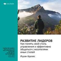 . Ключевые идеи книги: Развитие лидеров. Как понять свой стиль управления и эффективно общаться с носителями иных стилей. Ицхак Адизес