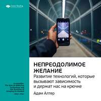 . Ключевые идеи книги: Непреодолимое желание. Развитие технологий, которые вызывают зависимость и держат нас на крючке. Адам Алтер