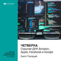. Ключевые идеи книги: Четверка: скрытая ДНК Amazon, Apple, Facebook и Google. Скотт Гэллоуэй