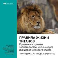 . Ключевые идеи книги: Правила жизни Титанов: привычки и приемы знаменитостей, миллионеров и лидеров мирового класса. Тим Феррис