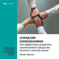 . Ключевые идеи книги: Управляя изменениями. Как эффективно управлять изменениями в обществе, бизнесе и личной жизни. Ицхак Адизес
