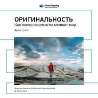 . Ключевые идеи книги: Оригинальность: как нонконформисты меняют мир. Адам Грант