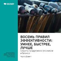 . Ключевые идеи книги: Восемь правил эффективности: умнее, быстрее, лучше. Секреты продуктивности в жизни и бизнесе. Чарлз Дахигг