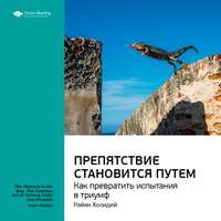 . Ключевые идеи книги: Препятствие становится путем. Как превратить испытания в триумф. Райан Холидей