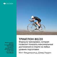 . Ключевые идеи книги: Триатлон 80/20. Формула тренировок, которая позволит показать максимальные достижения в спорте на любых уровнях подготовки. Мэт Фицджеральд, Дэвид Уорден