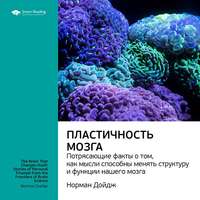 . Ключевые идеи книги: Пластичность мозга. Потрясающие факты о том, как мысли способны менять структуру и функции нашего мозга. Норман Дойдж