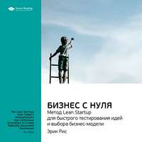 . Ключевые идеи книги: Бизнес с нуля. Метод Lean Startup для быстрого тестирования идей и выбора бизнес-модели. Эрик Рис