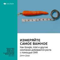 . Ключевые идеи книги: Измеряйте самое важное. Как Google, Intel и другие компании добиваются роста с помощью OKR. Джон Дорр