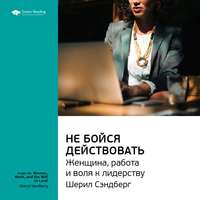 . Ключевые идеи книги: Не бойся действовать. Женщина, работа и воля к лидерству. Шерил Сэндберг