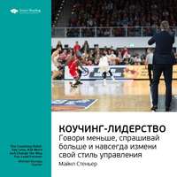 . Ключевые идеи книги: Коучинг-лидерство. Говори меньше, спрашивай больше и навсегда измени свой стиль управления. Майкл Стеньер