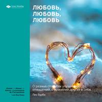 . Ключевые идеи книги: Любовь, любовь, любовь. О разных способах улучшения отношений, о приятии других и себя. Лиз Бурбо