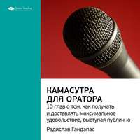 . Ключевые идеи книги: Камасутра для оратора. 10 глав о том, как получать и доставлять максимальное удовольствие, выступая публично. Радислав Гандапас
