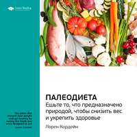 . Ключевые идеи книги: Палеодиета. Ешьте то, что предназначено природой, чтобы снизить вес и укрепить здоровье. Лорен Кордейн