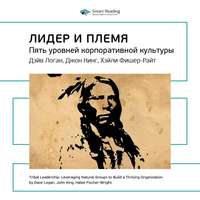 . Ключевые идеи книги: Лидер и племя. Пять уровней корпоративной культуры. Дэйв Логан, Джон Кинг, Хэли Фишер-Райт