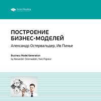 . Ключевые идеи книги: Построение бизнес-моделей: Настольная книга стратега и новатора. Александр Остервальдер, Ив Пинье