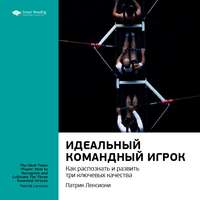 . Ключевые идеи книги: Идеальный командный игрок. Как распознать и развить три ключевых качества. Патрик Ленсиони