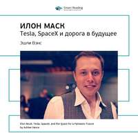 . Ключевые идеи книги: Илон Маск. Tesla, SpaceX и дорога в будущее. Эшли Вэнс