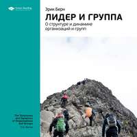 . Ключевые идеи книги: Лидер и группа: о структуре и динамике организаций и групп. Эрик Берн