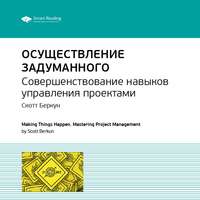 . Ключевые идеи книги: Осуществление задуманного. Совершенствование навыков управления проектами. Скотт Беркун