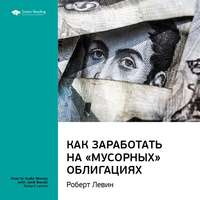 . Ключевые идеи книги: Как заработать на «мусорных» облигациях. Роберт Левин